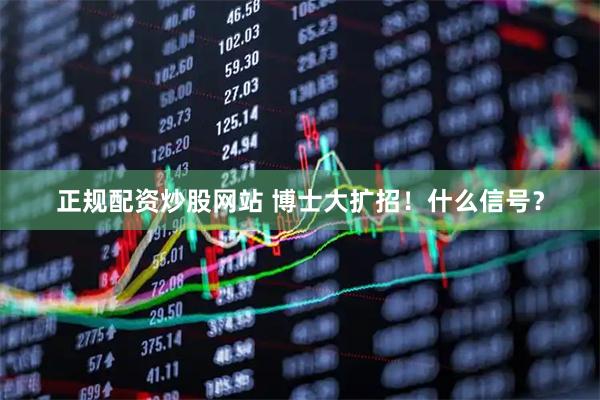 正规配资炒股网站 博士大扩招！什么信号？